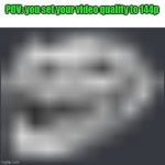 Extremely Low Quality Troll Face | POV: you set your video quality to 144p | image tagged in extremely low quality troll face | made w/ Imgflip meme maker