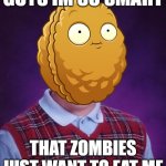 I'm lafing so hard right now, but seriusly im smart | GUYS IM SO SMART; THAT ZOMBIES JUST WANT TO EAT ME | image tagged in bad luck wall-nut,funny,memes,smart,expanding brain,brain | made w/ Imgflip meme maker