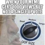 NOOOOOOOOO | WHEN YOUR MEME GERS 1000 VIEWS BUT NOT A SINGLE UPVOTE | image tagged in oof size large,memes,upvotes | made w/ Imgflip meme maker