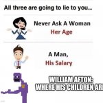 Where are your children William | WILLIAM AFTON: WHERE HIS CHILDREN ARE | image tagged in never ask | made w/ Imgflip meme maker