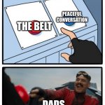Dads in a nutshell | PEACEFUL CONVERSATION; THE BELT; DADS | image tagged in mr robotnic button,offensive,dads,parents | made w/ Imgflip meme maker