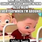 I'm used to it | MOM: DON'T LISTEN TO SONGS WITH CUSS WORDS IN THEM; ALSO MOM EVERYDAYWHEN I'M AROUND | image tagged in well frick,mom,bruh moment | made w/ Imgflip meme maker