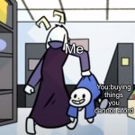Asriel carrying sans | Me; You:buying things you cannot aford | image tagged in asriel carrying sans | made w/ Imgflip meme maker