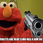 elmo with a gun | ROSES ARE RED VIOLETS ARE BLUE ELMO HAS A GUN SO I'M GONNA RUN | image tagged in elmo with a gun | made w/ Imgflip meme maker