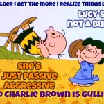 Perspective | The older I get the more I realize things like ... Lucy's not a bully; She's just passive aggressive; And Charlie Brown is gullible | image tagged in charlie brown football,passive aggressive,gullible,memes,my goodness what an idea why didn't i think of that | made w/ Imgflip meme maker