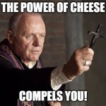 The Power of Cheese Compels You! | THE POWER OF CHEESE; COMPELS YOU! | image tagged in the power of christ compels you | made w/ Imgflip meme maker