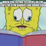 cross eyed spongebob | WHEN YOU TRYING TO FOCUS ON THE GYM BUT THE GYM BADDIES ARE DOING SQUATS. | image tagged in cross eyed spongebob | made w/ Imgflip meme maker