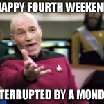 Fourth Of July 2023 | HAPPY FOURTH WEEKEND; INTERRUPTED BY A MONDAY | image tagged in piccard | made w/ Imgflip meme maker
