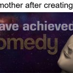 mother | My mother after creating me: | image tagged in i have achieved comedy | made w/ Imgflip meme maker