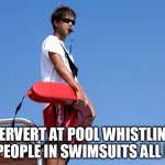 Pervert At Pool Whistling At People In Swimsuits All Day | PERVERT AT POOL WHISTLING AT PEOPLE IN SWIMSUITS ALL DAY | image tagged in lifeguard,funny,pervert,pool,swimming,whistling | made w/ Imgflip meme maker