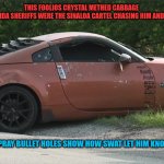 Meth ninja | THIS FOOLIOS CRYSTAL METHED CABBAGE 
HEAD THOUGHT THE FLORIDA SHERIFFS WERE THE SINALOA CARTEL CHASING HIM AND SO HE SHOT A SWAT COP. THE CARNIVAL GUN SPRAY BULLET HOLES SHOW HOW SWAT LET HIM KNOW THAT WAS A LIE. | image tagged in funny memes | made w/ Imgflip meme maker