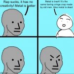 Hypocritical metalheads | Rap sucks, it has no creativity! Metal is better; Metal is trash! It’s the same boring cringe crap made by old men. Also metal is dead | image tagged in angry npc meme | made w/ Imgflip meme maker