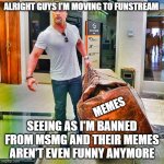 The Rock Carrying Giant Bag | ALRIGHT GUYS I'M MOVING TO FUNSTREAM; MEMES; SEEING AS I'M BANNED FROM MSMG AND THEIR MEMES AREN'T EVEN FUNNY ANYMORE | image tagged in the rock carrying giant bag | made w/ Imgflip meme maker