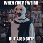 Art the Clown | WHEN YOU’RE WEIRD; BUT ALSO CUTE | image tagged in art the clown | made w/ Imgflip meme maker