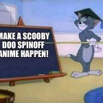 Tom and Jerry | MAKE A SCOOBY DOO SPINOFF ANIME HAPPEN! | image tagged in tom and jerry | made w/ Imgflip meme maker