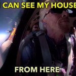 I CAN SEE MY HOUSE FROM HERE | I CAN SEE MY HOUSE; FROM HERE | image tagged in space cadet richard branson | made w/ Imgflip meme maker