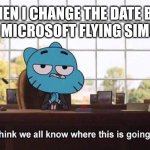 Welp, I'm banned now | ME WHEN I CHANGE THE DATE BEFORE 2001 IN MICROSOFT FLYING SIMULATOR | image tagged in i think we all know where this is going,9/11 | made w/ Imgflip meme maker