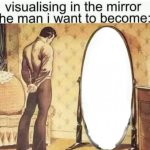 Visualising in the mirror the man i want to become: meme