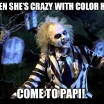 Beetlejuice  | WHEN SHE’S CRAZY WITH COLOR HAIR; COME TO PAPI! | image tagged in beetlejuice | made w/ Imgflip meme maker
