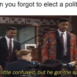 I elected politicians | When you forgot to elect a politician | image tagged in fresh prince he a little confused but he got the spirit,memes | made w/ Imgflip meme maker