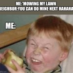 sour apple | ME:*MOWING MY LAWN
NEIGHBOR:YOU CAN DO MINE NEXT HAHAHA; ME: | image tagged in sour apple | made w/ Imgflip meme maker