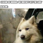 Sad dog | ME: I DON'T GET WHY EVERY SINGLE SHOW AND MOVIE HAS TO MAKE THE GUY GET THE GIRL. LEGEND OF KORRA: *HE DOESN'T GET THE GIRL*; ALSO ME: | image tagged in sad dog | made w/ Imgflip meme maker