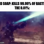 Soaps be like | HAND SOAP: KILLS 99.99% OF BACTERIA
THE 0.01%: | image tagged in gifs,random tag i decided to put | made w/ Imgflip video-to-gif maker