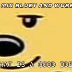 we need to mix bluey and wubbzy together | LOL WE MUST MIX BLUEY AND WUBBZY TOGETHER; THAT IS A GOOD IDEA | image tagged in wubbzy smug | made w/ Imgflip meme maker
