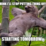 Lazy Sloth | I THINK I'LL STOP PUTTING THING OFF . . . MEMEs by Dan Campbell; STARTING TOMORROW | image tagged in lazy sloth | made w/ Imgflip meme maker
