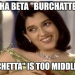 Monisha Beta | MONISHA BETA "BURCHATTE" BOLO; "BRUSCHETTA" IS TOO MIDDLE CLASS | image tagged in monisha beta | made w/ Imgflip meme maker