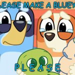 bluey memes | LUDO PLEASE MAKE A BLUEY MOVIE; P L E A S E | image tagged in bluey memes,bluey | made w/ Imgflip meme maker