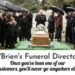 The best funeral of your life! | O'Brien's Funeral Directors; Once you've been one of our
customers, you'll never go anywhere else | image tagged in funeral,advertisement,oh wow are you actually reading these tags,tag,funny | made w/ Imgflip meme maker