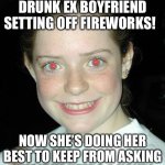 Need a hand | AMY JUST SAW HER DRUNK EX BOYFRIEND SETTING OFF FIREWORKS! NOW SHE’S DOING HER BEST TO KEEP FROM ASKING HIM IF HE NEEDS A HAND! | image tagged in red eyes | made w/ Imgflip meme maker