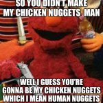 Gangsta Elmo | SO YOU DIDN’T MAKE MY CHICKEN NUGGETS  MAN; WELL I GUESS YOU’RE GONNA BE MY CHICKEN NUGGETS WHICH I MEAN HUMAN NUGGETS | image tagged in gangsta elmo,funny memes | made w/ Imgflip meme maker