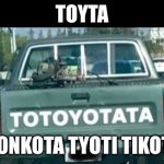Toikota | TOYTA; TONKOTA TYOTI TIKOTI | image tagged in i had a stroke | made w/ Imgflip meme maker