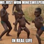 0_0 | WE JUST WON MINESWEEPER; IN REAL LIFE | image tagged in african kids dancing | made w/ Imgflip meme maker