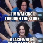 AHHHHHHHHH. ThE fEeLiNg! | I'M WALKING THROUGH THE STORE; A JACK WHITE SONG COMES ON | image tagged in jack white mad and happy | made w/ Imgflip meme maker