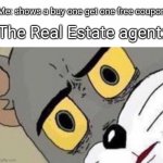 Sure, ya just gotta pay for the free one too | Me: shows a buy one get one free coupon; The Real Estate agent: | image tagged in confused tom,real estate | made w/ Imgflip meme maker
