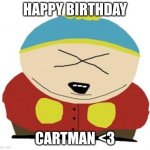July 1st!!! | HAPPY BIRTHDAY; CARTMAN <3 | image tagged in cartman,happy birthday,south park | made w/ Imgflip meme maker