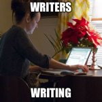 Writers | WRITERS; WRITING | image tagged in writer | made w/ Imgflip meme maker
