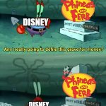 Would've also worked with Toy Story in place of P&F | DISNEY; DISNEY | image tagged in am i really going to defile this grave for money,phineas and ferb | made w/ Imgflip meme maker