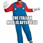Mario | THE ITALIAN MOB IS AFTER YOU | image tagged in mario | made w/ Imgflip meme maker