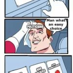 Who you gonna blame? | CLASS INEQUALITY, RACISM; BAD POLITICS; POLITICIANS; CLASS INEQUALITY, RACISM; BAD POLICIES; VIDEO GAMES | image tagged in man what an easy choice | made w/ Imgflip meme maker