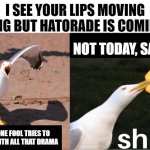 Let's Just Nope All Over That | I SEE YOUR LIPS MOVING NOTHING BUT HATORADE IS COMING OUT; NOT TODAY, SATAN; WHEN THAT ONE FOOL TRIES TO COME AT YOU WITH ALL THAT DRAMA | image tagged in shut it down,hatorade,so much drama,not today | made w/ Imgflip meme maker