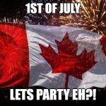 Lets Party Eh! | 1ST OF JULY; LETS PARTY EH?! | image tagged in canada day,1st world canadian problems,meanwhile in canada,oh canada | made w/ Imgflip meme maker