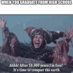 When you graduate from high school | WHEN YOU GRADUATE FROM HIGH SCHOOL | image tagged in after 10000 years i'm free | made w/ Imgflip meme maker