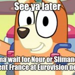 I hope either of my two picks would represent France in Eurovision next year | See ya later; Imma wait for Nour or Slimane to represent France at Eurovision next year | image tagged in jet pack bingo bluey,memes,eurovision,france,singer | made w/ Imgflip meme maker