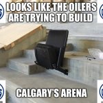 Arena | LOOKS LIKE THE OILERS ARE TRYING TO BUILD; CALGARY’S ARENA | image tagged in edmonton oilers,arena,calgary flames,edmonton,calgary sucks | made w/ Imgflip meme maker