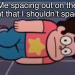 Spaced Out Steven | Me spacing out on the thought that I shouldn’t space out | image tagged in spaced out steven | made w/ Imgflip meme maker