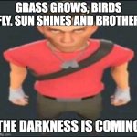 You need to run | GRASS GROWS, BIRDS FLY, SUN SHINES AND BROTHER; THE DARKNESS IS COMING | image tagged in bro,memes,tf2 scout,scout,team fortress 2,tf2 | made w/ Imgflip meme maker